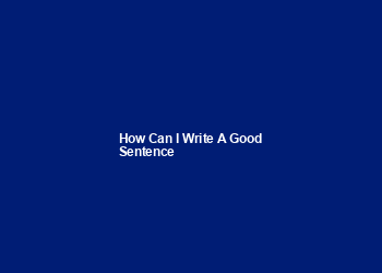 how can i write a good sentence